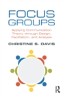 Image for Focus Groups: Applying Communication Theory through Design, Facilitation, and Analysis