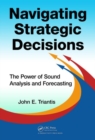 Image for Navigating strategic decisions  : the power of sound analysis and forecasting