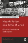 Image for Health policy in a time of crisis  : abortion, austerity, and access