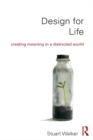 Image for Design for life: creating meaning in a distracted world