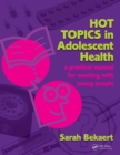 Image for Hot topics in adolescent health: a practical manual for working with young people