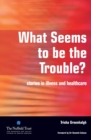 Image for What seems to be the trouble?: stories in illness and healthcare
