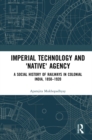Image for Imperial technology and &#39;native&#39; agency: a social history of railways in Colonial India, 1850-1920