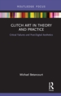 Image for Glitch Art in Theory and Practice: Critical Failures and Post-Digital Aesthetics