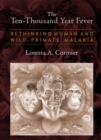Image for The ten-thousand year fever: rethinking human and wild-primate malarias