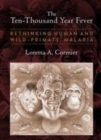 Image for The ten-thousand year fever  : rethinking human and wild-primate malarias