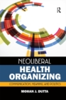 Image for Neoliberal health organizing: communication, meaning, and politics
