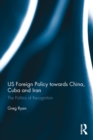 Image for Us foreign policy towards China, Cuba and Iran: the politics of recognition