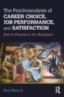Image for The psychoanalysis of career choice, job performance, and satisfaction: how to flourish in the workplace