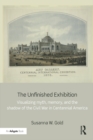 Image for The unfinished exhibition: visualizing myth, memory, and the shadow of the Civil War in centennial America