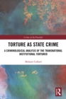 Image for Torture as state crime: a criminological analysis of the transnational institutional torturer