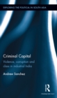 Image for Criminal capital: violence, corruption and class in industrial India