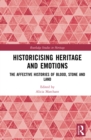 Image for Historicising heritage and emotions: the affective histories of blood, stone and land