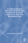 Image for A guide to scholarly resources on the Russian Empire and the Soviet Union in the New York Metropolitan Area