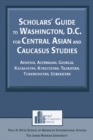 Image for Scholars&#39; guide to Washington, D.C. for Central Asian and Caucasus studies: Armenia, Azerbaijan, Georgia, Kazakhstan, Kyrgyzstan, Tajikistan, Turkmenistan, Uzbekistan