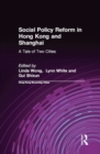 Image for Social policy reform in Hong Kong and Shanghai: a tale of two cities