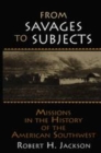 Image for From savages to subjects  : missions in the history of the American Southwest