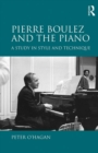 Image for Pierre Boulez and the piano: a study in style and technique