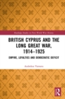 Image for British Cyprus and the Long Great War, 1914-1925: Empire, Loyalties and Democratic Deficit
