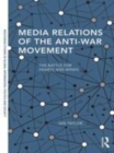 Image for Media relations of the anti-war movement  : the battle for hearts and minds