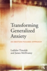 Image for Transforming Generalized Anxiety: An emotion-focused approach