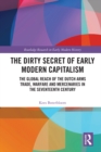 Image for The dirty secret of early modern capitalism: the global reach of the Dutch arms trade, warfare and mercenaries