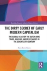 Image for The dirty secret of early modern capitalism  : the global reach of the Dutch arms trade, warfare and mercenaries