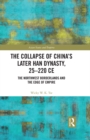 Image for The collapse of China&#39;s Later Han dynasty, 25-220 CE: the northwest borderlands and the edge of empire