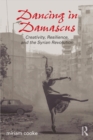 Image for Dancing in Damascus: creativity, resilience, and the Syrian revolution