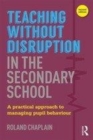 Image for Teaching without disruption in secondary school  : a practical approach to managing pupil behaviour