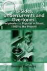 Image for B-Sides, Undercurrents and Overtones: Peripheries to Popular in Music, 1960 to the Present