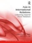 Image for Asia in international relations: unlearning imperial power relations