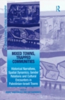 Image for Mixed towns, trapped communities  : historical narratives, spatial dynamics, gender relations and cultural encounters in Palestinian-Israeli towns