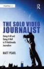 Image for The solo video journalist: doing it all and doing it well in TV multimedia journalism