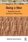 Image for Being a man  : negotiating ancient constructs of masculinity