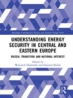 Image for Understanding energy security in Central and Eastern Europe: Russia, transition and national interest