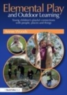 Image for Elemental play and outdoor learning: young children&#39;s playful connections with people, places and things