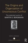 Image for The origins and organization of unconscious conflict  : the selected works of Martin S. Bergmann