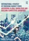 Image for International strategy of emerging market firms: absorbing global knowledge and building competitive advantage