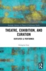 Image for Theatre, Exhibition, and Curation: Displayed &amp; Performed