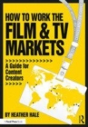 Image for How to work the film &amp; TV markets  : a guide for content creators