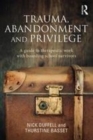 Image for Trauma, Abandonment and Privilege: A guide to therapeutic work with boarding school survivors