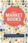 Image for How to market books: the essential guide to maximizing profit and exploiting all channels to market