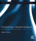 Image for Constructing a German diaspora: the &#39;Greater German Empire,&#39; 1871-1918