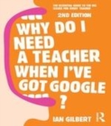 Image for Why do I need a teacher when I&#39;ve got Google?: the essential guide to the big issues for every teacher