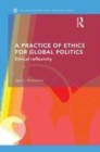 Image for A practice of ethics for global politics: ethical reflexivity