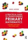 Image for A practical guide to transforming primary mathematics: activities and tasks that really work