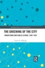 Image for The greening of the city  : urban parks and public leisure, 1840-1939