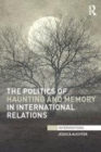 Image for The politics of haunting and memory in international relations