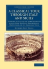 Image for A Classical Tour Through Italy and Sicily: Tending to Illustrate Some Districts Which Have Not Been Described by Mr Eustace, in His Classical Tour